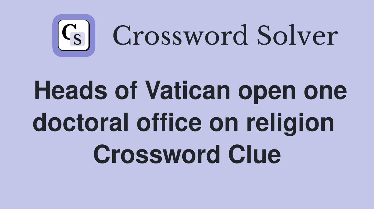 Heads of Vatican open one doctoral office on religion Crossword Clue